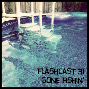 FlashCast 31 - Gone Fishin'