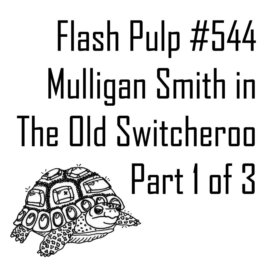 FP544 - Mulligan Smith in The Old Switcheroo, Part 1 of 3